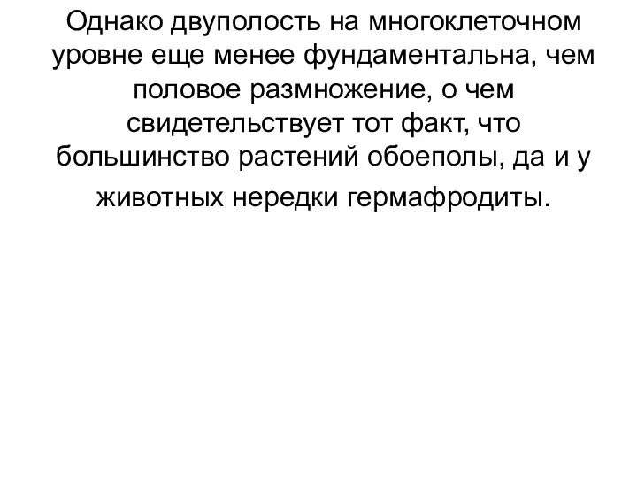 Однако двуполость на многоклеточном уровне еще менее фундаментальна, чем половое