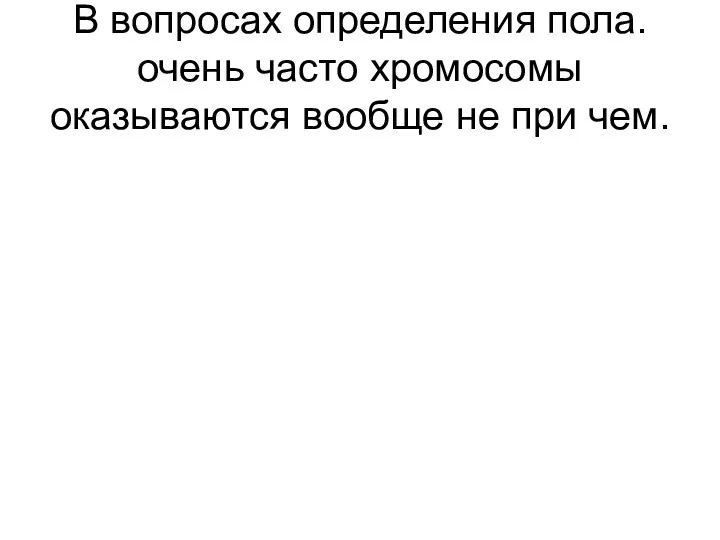 В вопросах определения пола. очень часто хромосомы оказываются вообще не при чем.