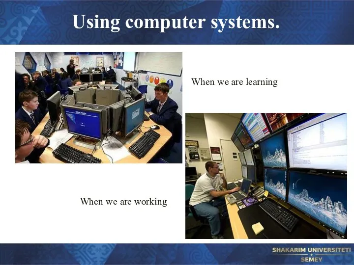 Using computer systems. When we are learning When we are working