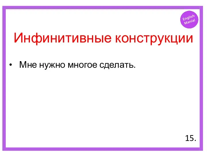 Инфинитивные конструкции Мне нужно многое сделать. 15.