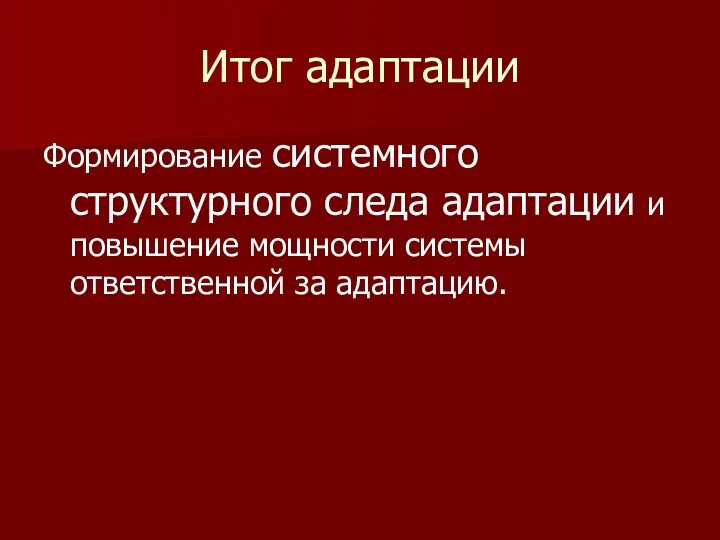 Итог адаптации Формирование системного структурного следа адаптации и повышение мощности системы ответственной за адаптацию.