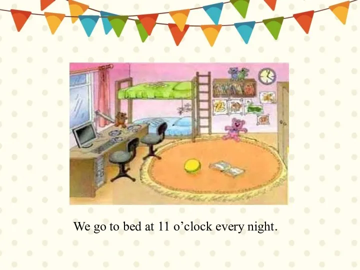We go to bed at 11 o’clock every night.
