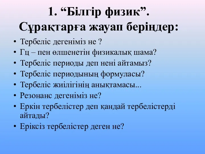 1. “Білгір физик”. Сұрақтарға жауап беріңдер: Тербеліс дегеніміз не ?