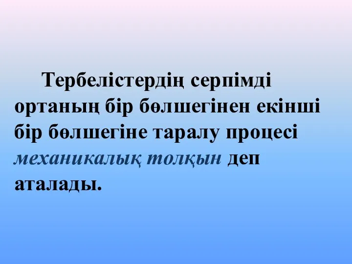 Тербелістердің серпімді ортаның бір бөлшегінен екінші бір бөлшегіне таралу процесі механикалық толқын деп аталады.