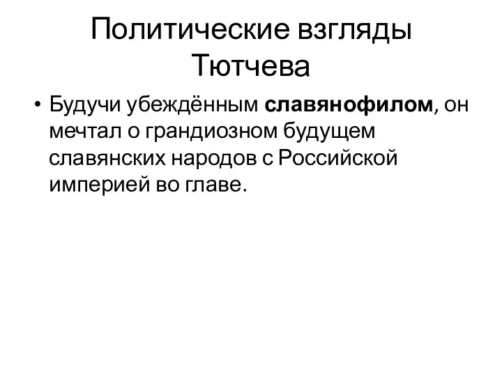 Политические взгляды Тютчева Будучи убеждённым славянофилом, он мечтал о грандиозном