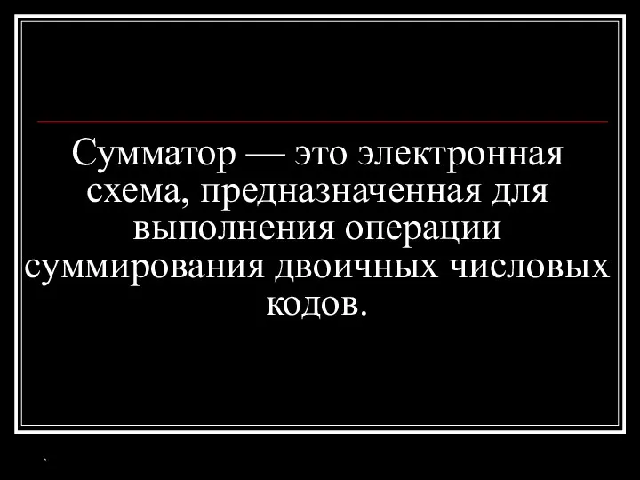 Сумматор — это электронная схема, предназначенная для выполнения операции суммирования двоичных числовых кодов. *