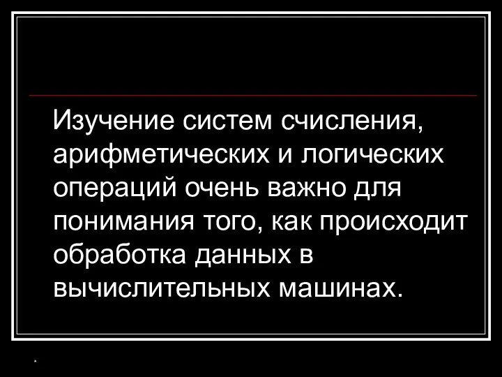 Изучение систем счисления, арифметических и логических операций очень важно для