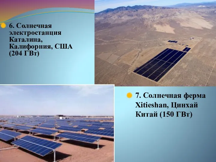 6. Солнечная электростанция Каталина, Калифорния, США (204 ГВт) 7. Солнечная ферма Xitieshan, Цинхай Китай (150 ГВт)