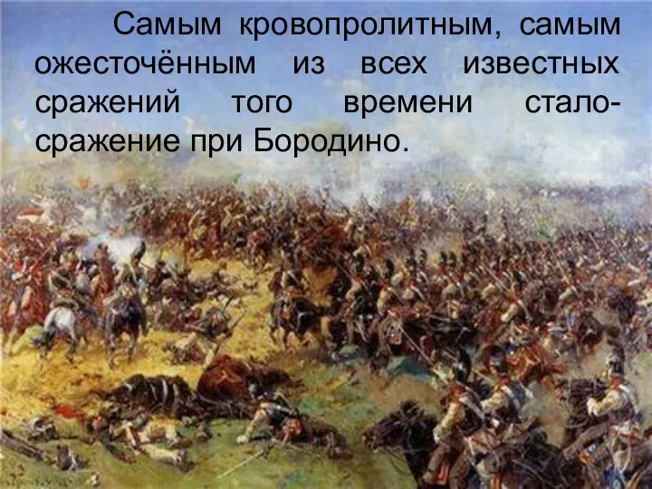 Самым кровопролитным, самым ожесточённым из всех известных сражений того времени стало- сражение при Бородино.