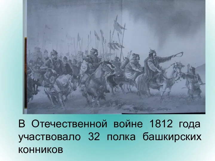 В Отечественной войне 1812 года участвовало 32 полка башкирских конников