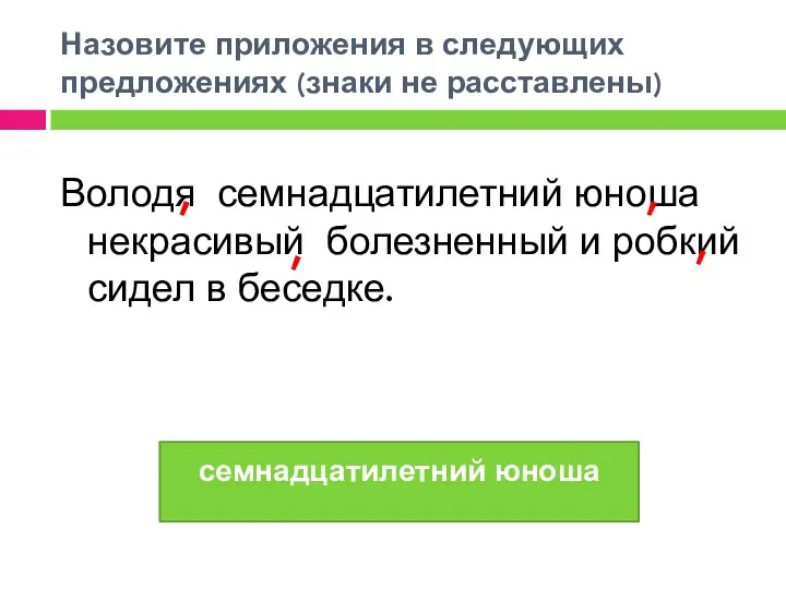 Назовите приложения в следующих предложениях (знаки не расставлены) Володя семнадцатилетний