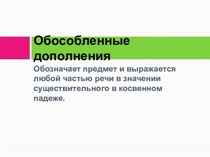 Обозначает предмет и выражается любой частью речи в значении существительного в косвенном падеже. Обособленные дополнения