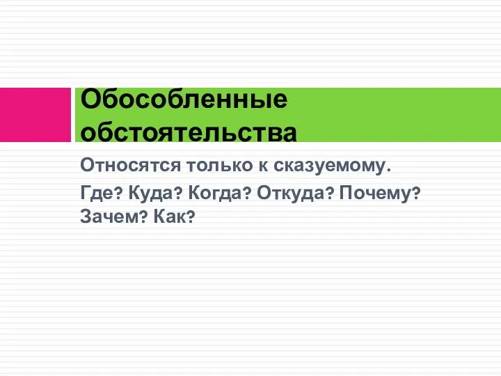 Относятся только к сказуемому. Где? Куда? Когда? Откуда? Почему? Зачем? Как? Обособленные обстоятельства