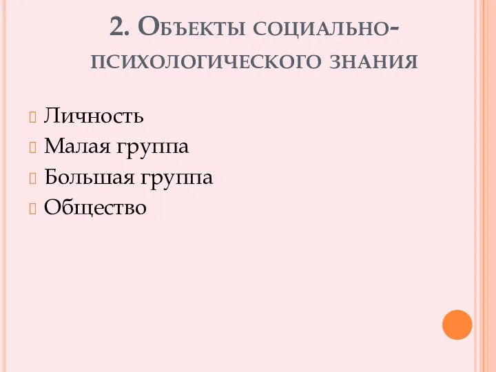 2. Объекты социально-психологического знания Личность Малая группа Большая группа Общество