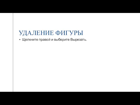 УДАЛЕНИЕ ФИГУРЫ Щелкните правой и выберите Вырезать.