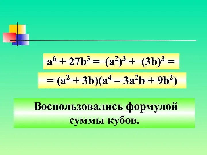 Воспользовались формулой суммы кубов. а6 + 27b3 = (a2)3 +