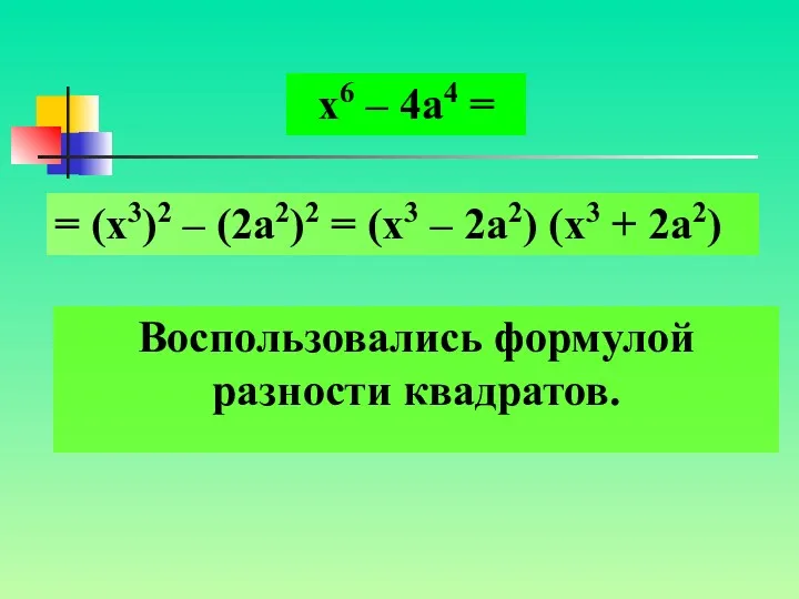 Воспользовались формулой разности квадратов. х6 – 4а4 = = (х3)2