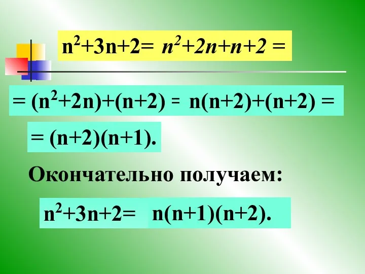 Окончательно получаем: n2+3n+2= n2+2n+n+2 = = (n2+2n)+(n+2) = n(n+2)+(n+2) = = (n+2)(n+1). n(n+1)(n+2). n2+3n+2=
