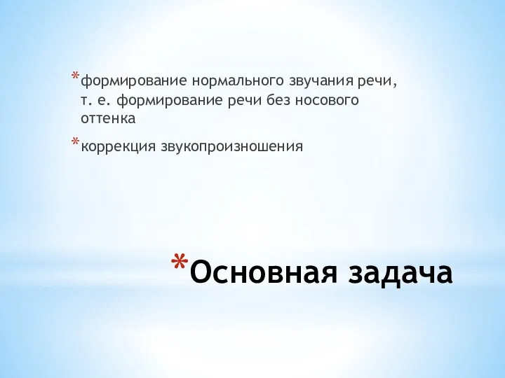 Основная задача формирование нормального звучания речи, т. е. формирование речи без носового оттенка коррекция звукопроизношения