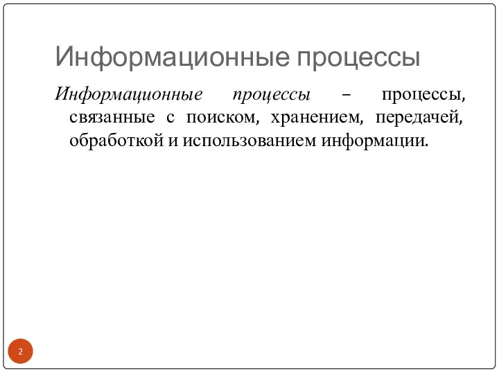 Информационные процессы Информационные процессы – процессы, связанные с поиском, хранением, передачей, обработкой и использованием информации.