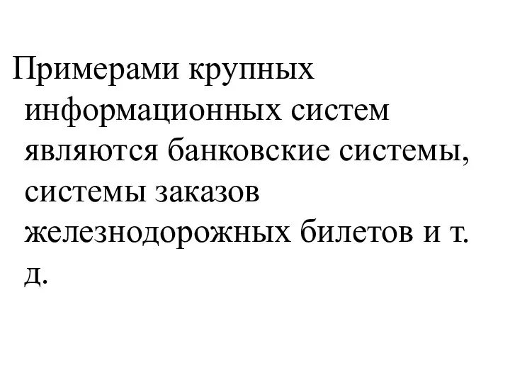 Примерами крупных информационных систем являются банковские системы, системы заказов железнодорожных билетов и т.д.