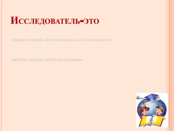 Исследователь-это человек который сам ставит цель своей деятельности является автором своего исследования