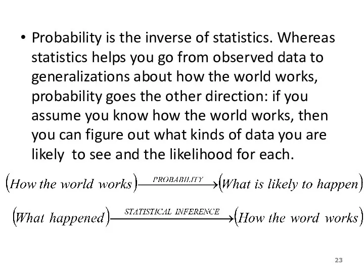 Probability is the inverse of statistics. Whereas statistics helps you