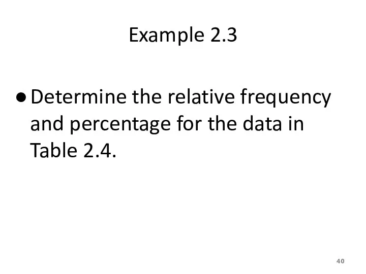 Example 2.3 Determine the relative frequency and percentage for the data in Table 2.4.