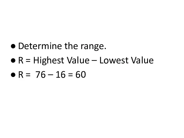 Determine the range. R = Highest Value – Lowest Value