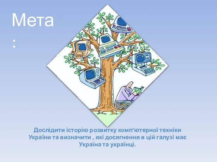 Мета: Дослідити історію розвитку комп’ютерної техніки України та визначити , які досягнення в