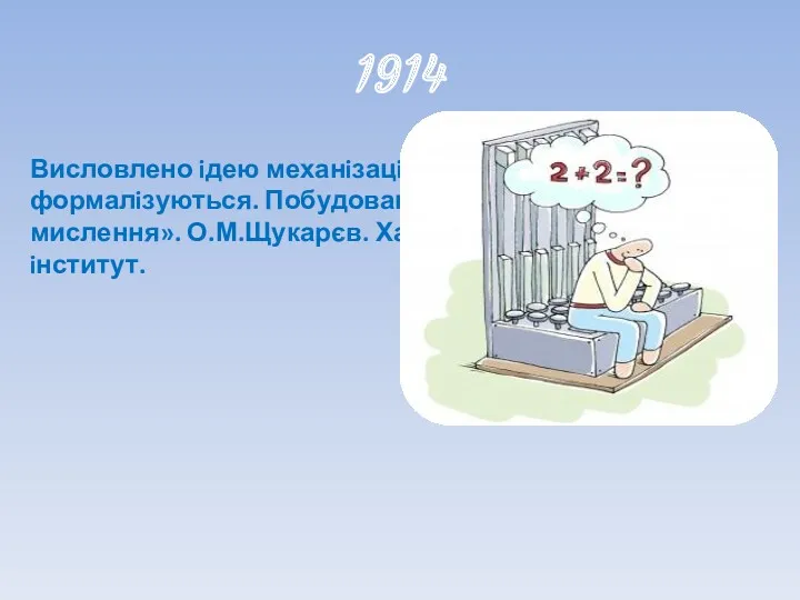 1914 Висловлено iдею механiзацiї логiчних дiй, що формалiзуються. Побудована «Машина логічного мислення». О.М.Щукарєв. Харкiвський технологiчний iнститут.