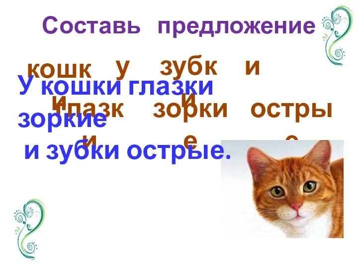 Составь предложение кошки глазки у зубки зоркие и острые У кошки глазки зоркие и зубки острые.