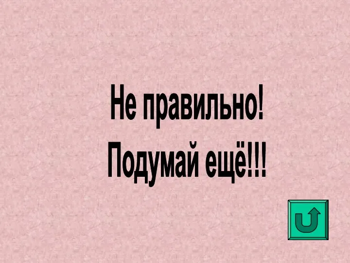 Не правильно! Подумай ещё!!!