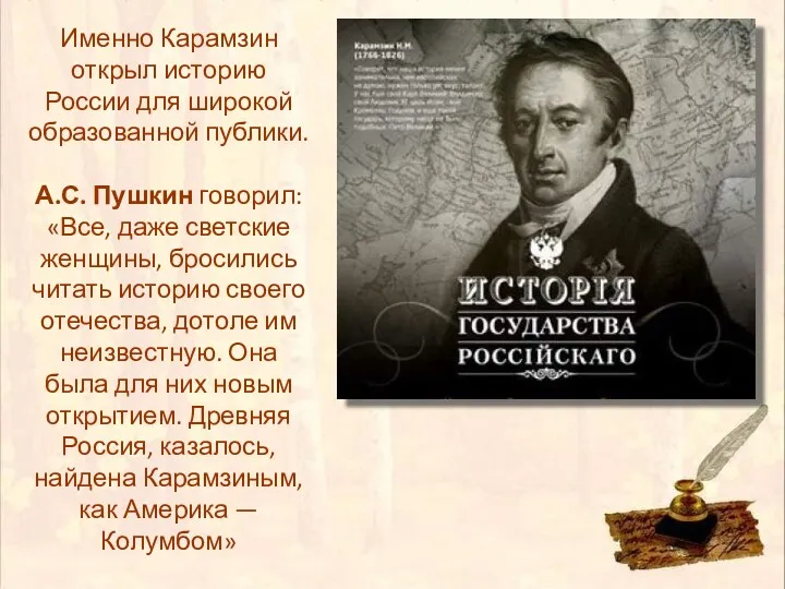 Именно Карамзин открыл историю России для широкой образованной публики. А.С. Пушкин говорил: «Все,