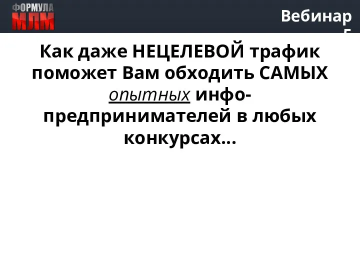 Вебинар 5 Как даже НЕЦЕЛЕВОЙ трафик поможет Вам обходить САМЫХ опытных инфо-предпринимателей в любых конкурсах...