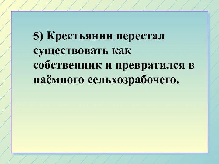 5) Крестьянин перестал существовать как собственник и превратился в наёмного сельхозрабочего.