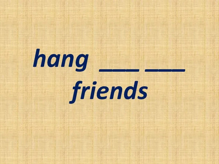 hang ___ ___ friends
