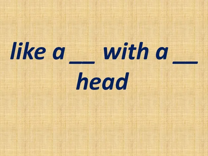 like a __ with a __ head