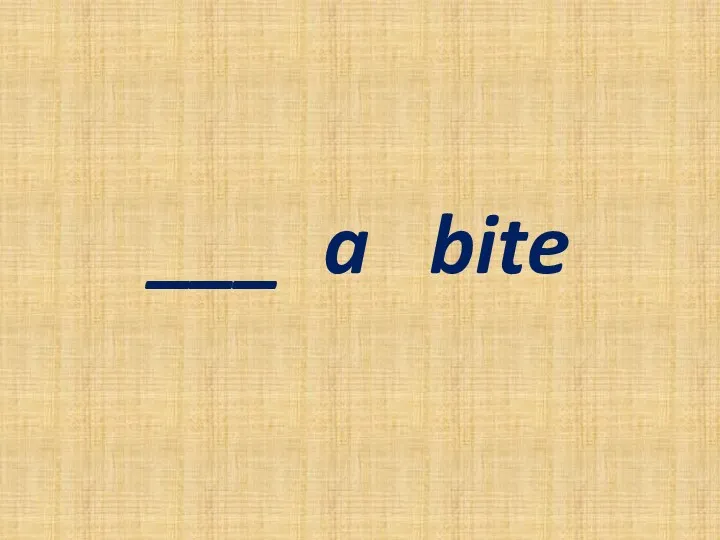 ___ a bite