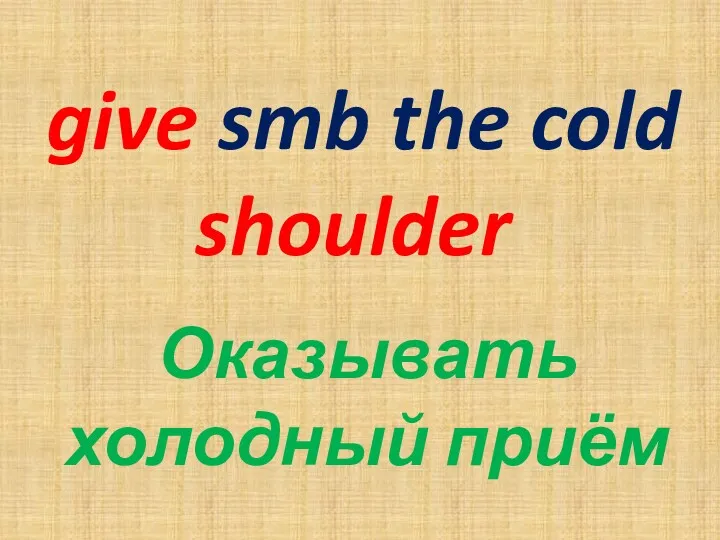 give smb the cold shoulder Оказывать холодный приём