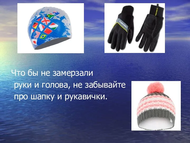 Что бы не замерзали руки и голова, не забывайте про шапку и рукавички.