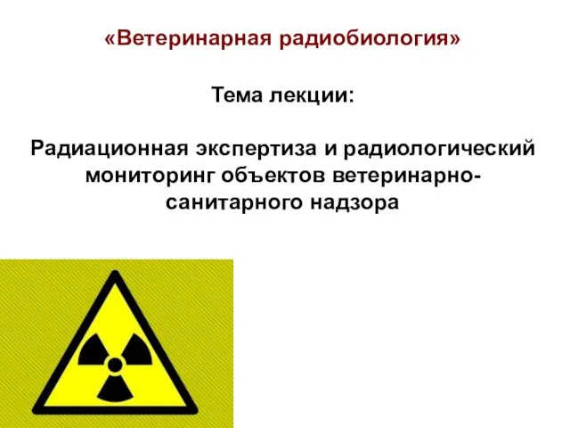 «Ветеринарная радиобиология» Тема лекции: Радиационная экспертиза и радиологический мониторинг объектов ветеринарно-санитарного надзора