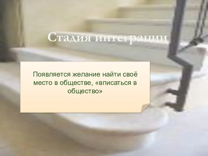 Стадия интеграции Появляется желание найти своё место в обществе, «вписаться в общество»