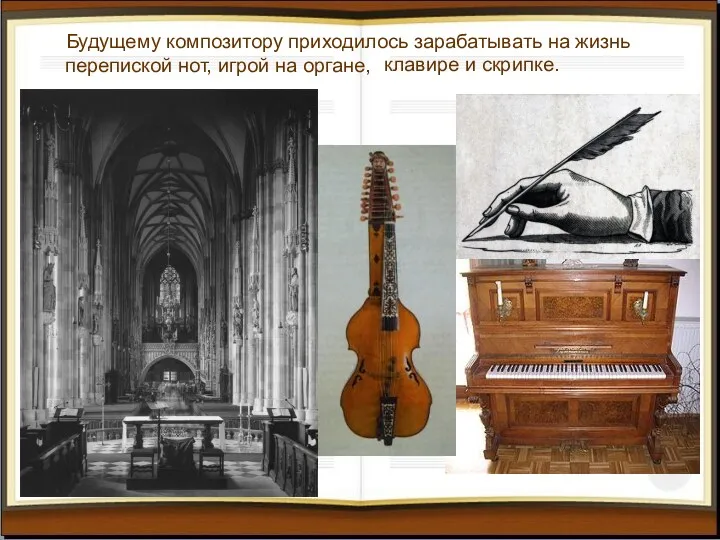 Будущему композитору приходилось зарабатывать на жизнь перепиской нот, игрой на органе, клавире и скрипке.