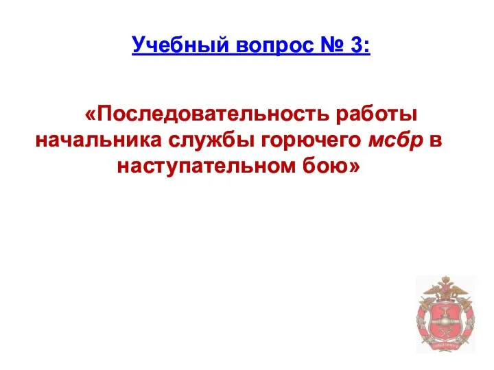 Учебный вопрос № 3: «Последовательность работы начальника службы горючего мсбр в наступательном бою»