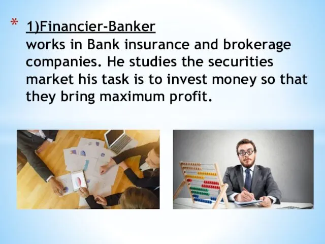 1)Financier-Banker works in Bank insurance and brokerage companies. He studies