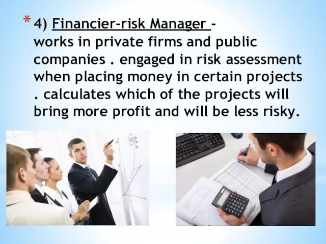 4) Financier-risk Manager - works in private firms and public