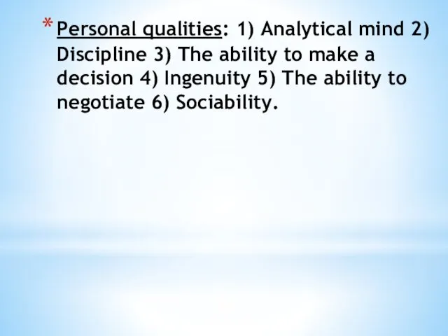 Personal qualities: 1) Analytical mind 2) Discipline 3) The ability