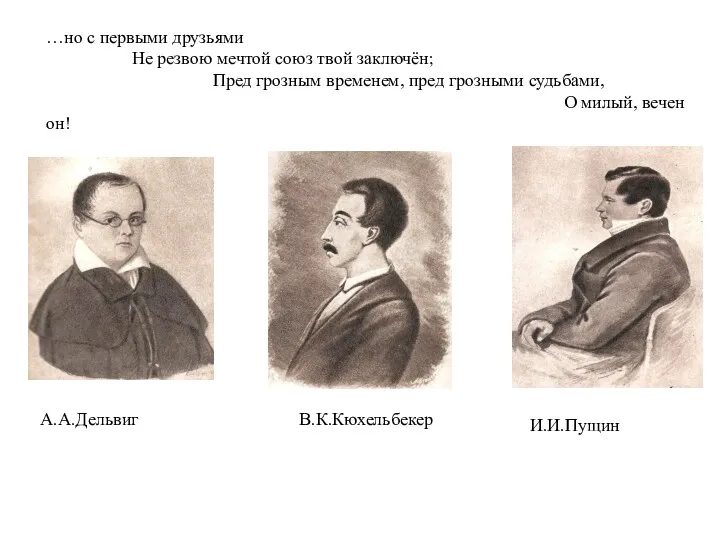 А.А.Дельвиг В.К.Кюхельбекер И.И.Пущин …но с первыми друзьями Не резвою мечтой