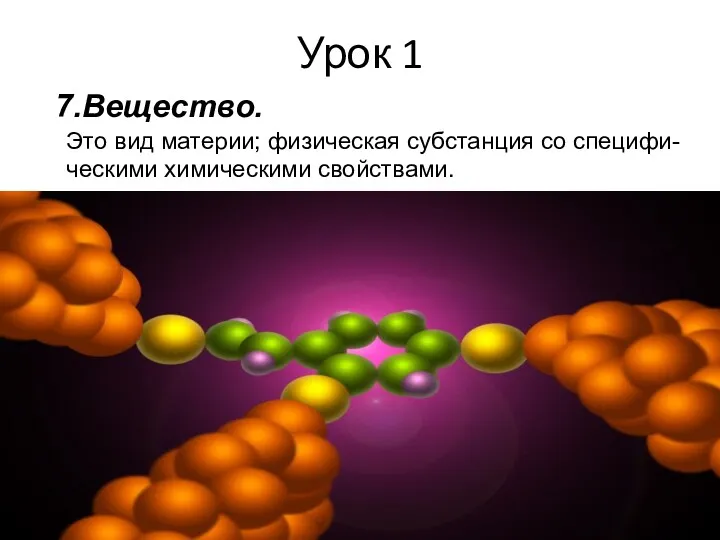 Урок 1 7.Вещество. Это вид материи; физическая субстанция со специфи- ческими химическими свойствами.